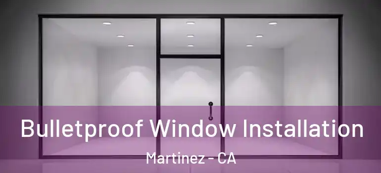  Bulletproof Window Installation Martinez - CA