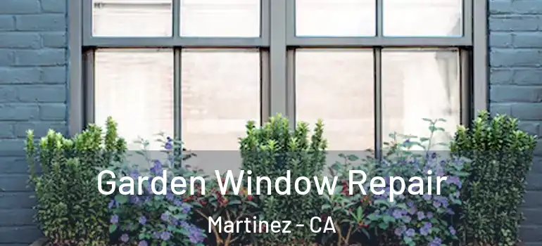  Garden Window Repair Martinez - CA
