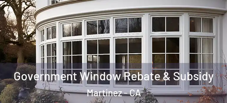  Government Window Rebate & Subsidy Martinez - CA