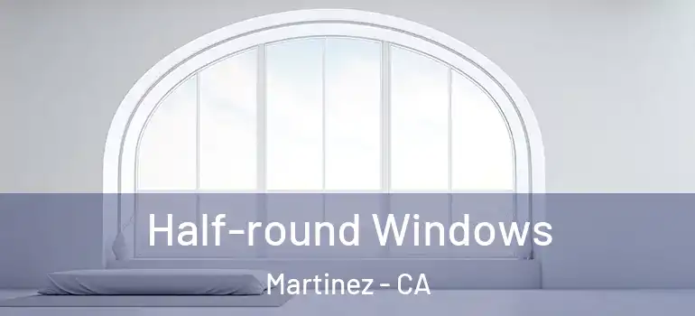  Half-round Windows Martinez - CA
