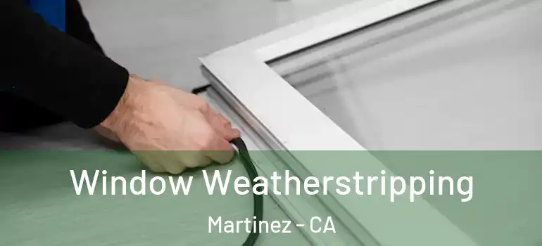  Window Weatherstripping Martinez - CA